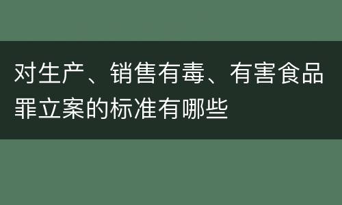 对生产、销售有毒、有害食品罪立案的标准有哪些