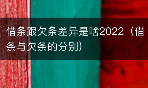 借条跟欠条差异是啥2022（借条与欠条的分别）