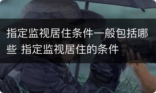 指定监视居住条件一般包括哪些 指定监视居住的条件