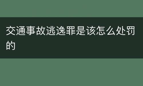 交通事故逃逸罪是该怎么处罚的