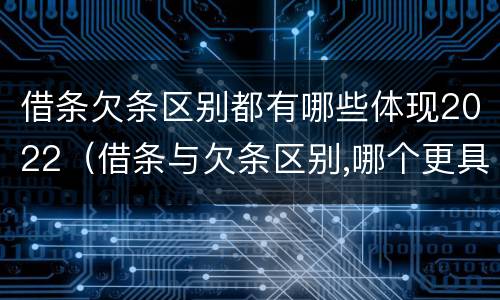 借条欠条区别都有哪些体现2022（借条与欠条区别,哪个更具法律）