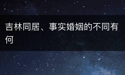 吉林同居、事实婚姻的不同有何