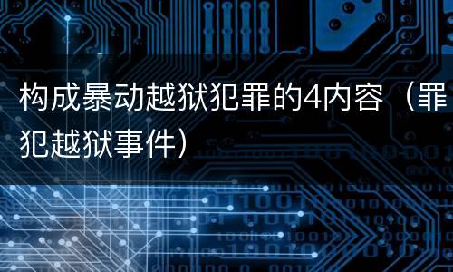 构成暴动越狱犯罪的4内容（罪犯越狱事件）