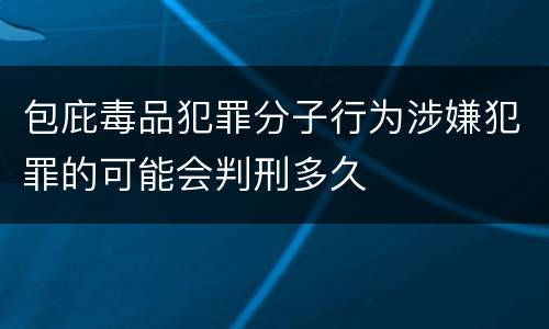 包庇毒品犯罪分子行为涉嫌犯罪的可能会判刑多久