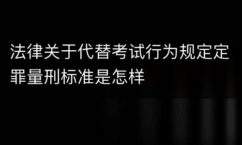 法律关于代替考试行为规定定罪量刑标准是怎样