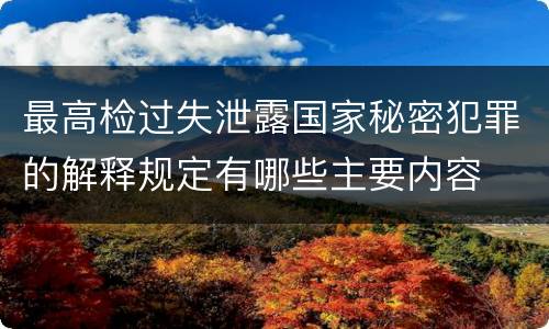 最高检过失泄露国家秘密犯罪的解释规定有哪些主要内容