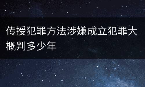 传授犯罪方法涉嫌成立犯罪大概判多少年