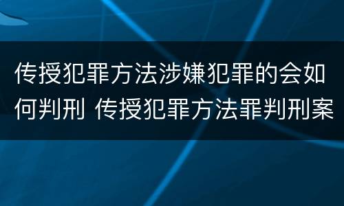 传授犯罪方法涉嫌犯罪的会如何判刑 传授犯罪方法罪判刑案例