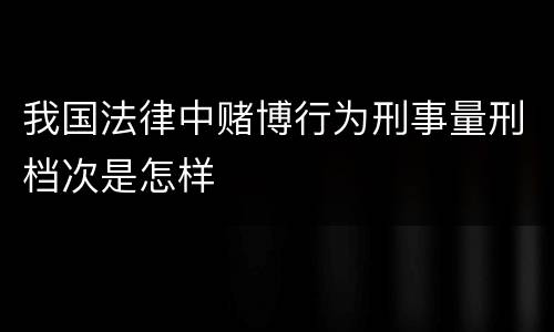 我国法律中赌博行为刑事量刑档次是怎样