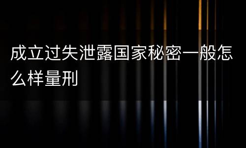 成立过失泄露国家秘密一般怎么样量刑