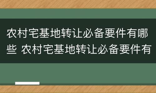 农村宅基地转让必备要件有哪些 农村宅基地转让必备要件有哪些东西