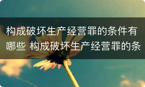 构成破坏生产经营罪的条件有哪些 构成破坏生产经营罪的条件有哪些呢