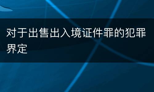 对于出售出入境证件罪的犯罪界定