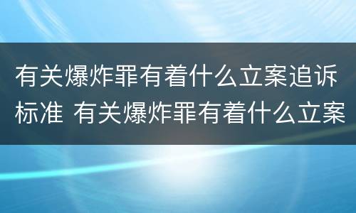 有关爆炸罪有着什么立案追诉标准 有关爆炸罪有着什么立案追诉标准吗