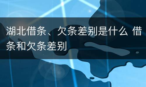 湖北借条、欠条差别是什么 借条和欠条差别