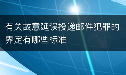 有关故意延误投递邮件犯罪的界定有哪些标准