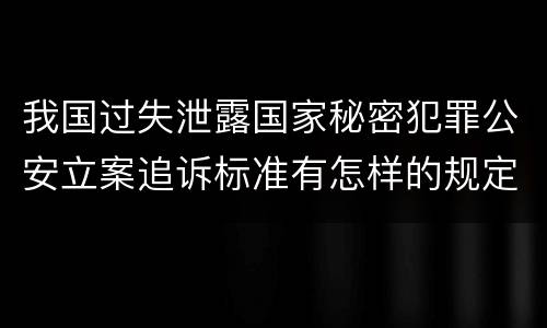 我国过失泄露国家秘密犯罪公安立案追诉标准有怎样的规定