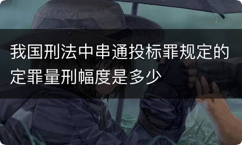 我国刑法中串通投标罪规定的定罪量刑幅度是多少