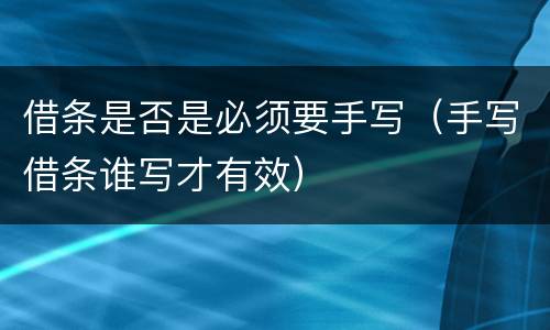 借条是否是必须要手写（手写借条谁写才有效）