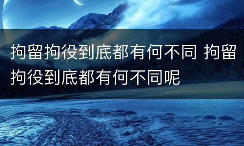 拘留拘役到底都有何不同 拘留拘役到底都有何不同呢