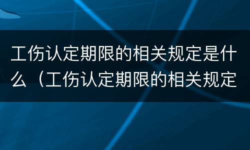 工伤认定期限的相关规定是什么（工伤认定期限的相关规定是什么意思）