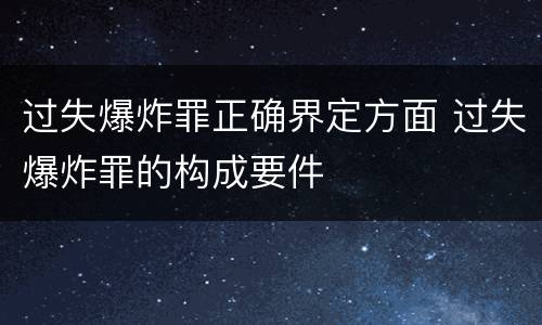 过失爆炸罪正确界定方面 过失爆炸罪的构成要件