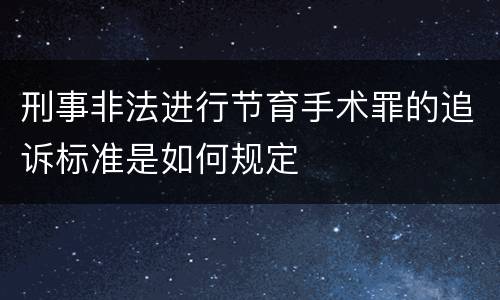 刑事非法进行节育手术罪的追诉标准是如何规定