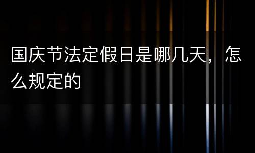 国庆节法定假日是哪几天，怎么规定的