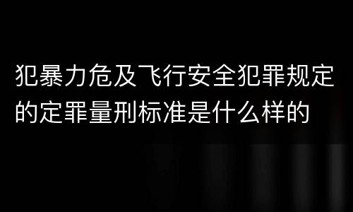 犯暴力危及飞行安全犯罪规定的定罪量刑标准是什么样的