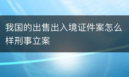 我国的出售出入境证件案怎么样刑事立案