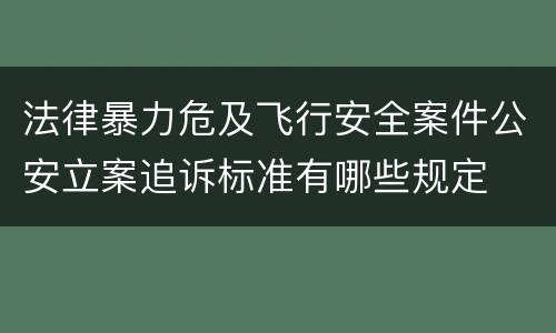 法律暴力危及飞行安全案件公安立案追诉标准有哪些规定