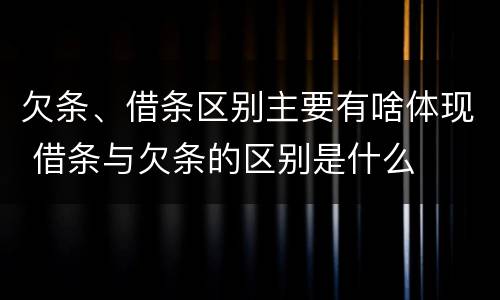 欠条、借条区别主要有啥体现 借条与欠条的区别是什么