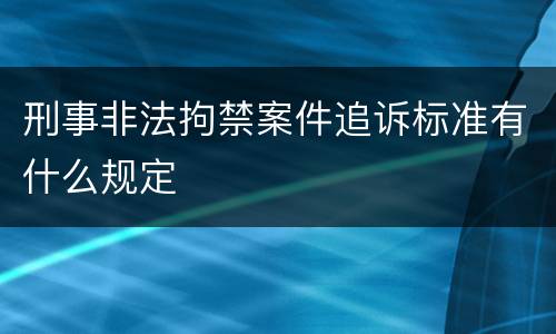 刑事非法拘禁案件追诉标准有什么规定