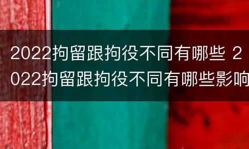 2022拘留跟拘役不同有哪些 2022拘留跟拘役不同有哪些影响