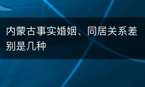 内蒙古事实婚姻、同居关系差别是几种