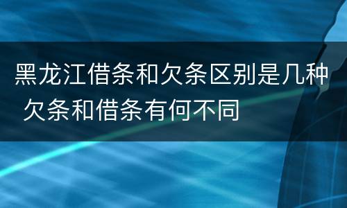 黑龙江借条和欠条区别是几种 欠条和借条有何不同