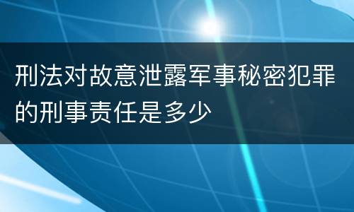 刑法对故意泄露军事秘密犯罪的刑事责任是多少