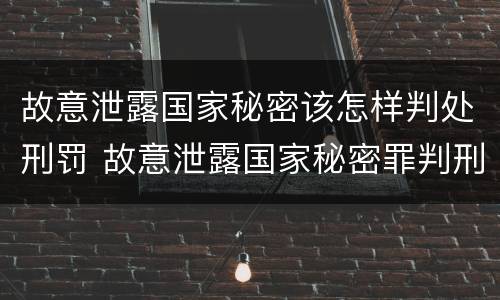 故意泄露国家秘密该怎样判处刑罚 故意泄露国家秘密罪判刑