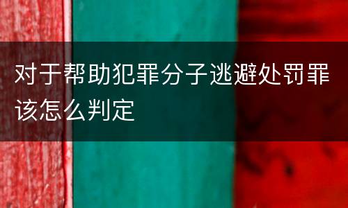 对于帮助犯罪分子逃避处罚罪该怎么判定