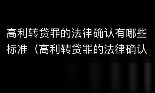 高利转贷罪的法律确认有哪些标准（高利转贷罪的法律确认有哪些标准规定）