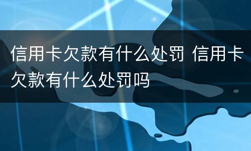 信用卡欠款有什么处罚 信用卡欠款有什么处罚吗