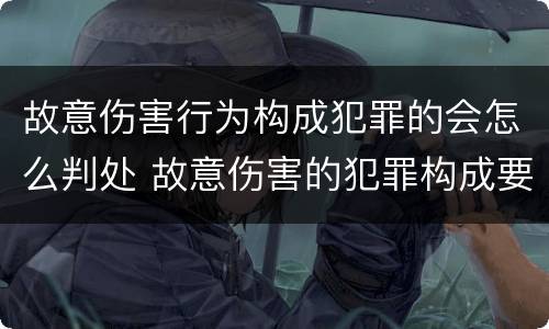 故意伤害行为构成犯罪的会怎么判处 故意伤害的犯罪构成要件