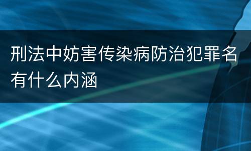 刑法中妨害传染病防治犯罪名有什么内涵