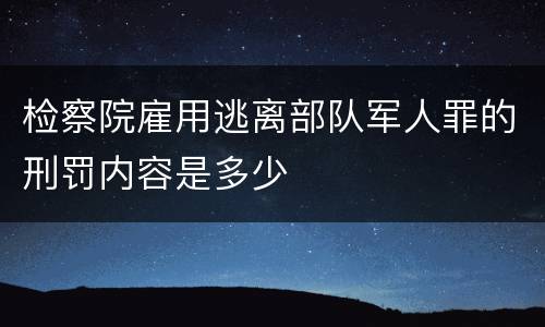 检察院雇用逃离部队军人罪的刑罚内容是多少