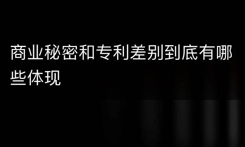 商业秘密和专利差别到底有哪些体现