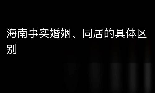 海南事实婚姻、同居的具体区别