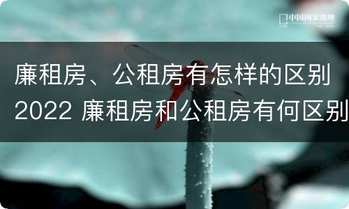 廉租房、公租房有怎样的区别2022 廉租房和公租房有何区别