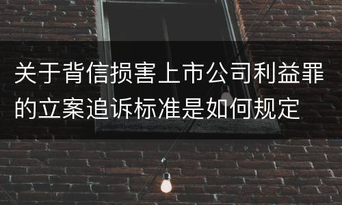 关于背信损害上市公司利益罪的立案追诉标准是如何规定