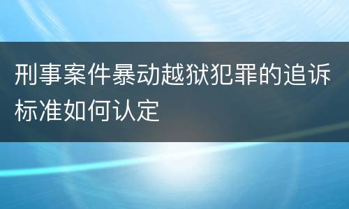 刑事案件暴动越狱犯罪的追诉标准如何认定