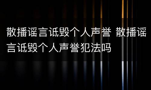 散播谣言诋毁个人声誉 散播谣言诋毁个人声誉犯法吗